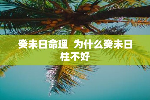 癸未日命理  为什么癸未日柱不好