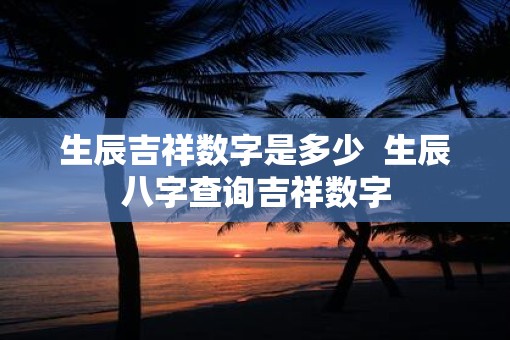 生辰吉祥数字是多少  生辰八字查询吉祥数字