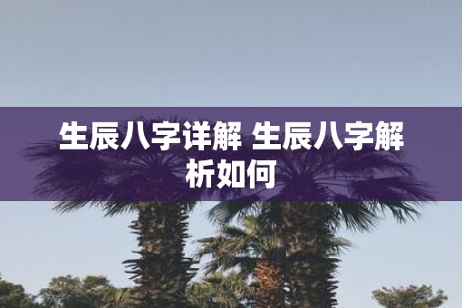 生辰八字详解 生辰八字解析如何