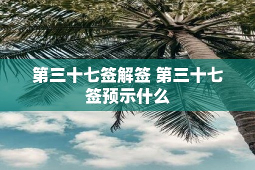 第三十七签解签 第三十七签预示什么