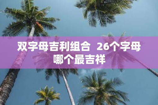 双字母吉利组合  26个字母哪个最吉祥