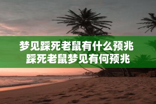 梦见踩死老鼠有什么预兆 踩死老鼠梦见有何预兆