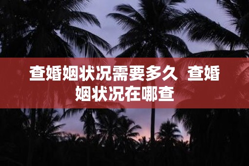 查婚姻状况需要多久  查婚姻状况在哪查