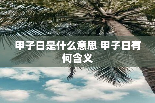 甲子日是什么意思 甲子日有何含义