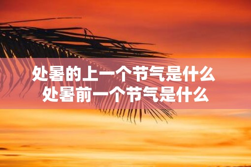 处暑的上一个节气是什么 处暑前一个节气是什么