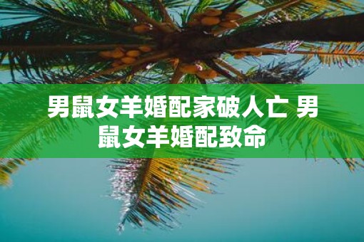 男鼠女羊婚配家破人亡 男鼠女羊婚配致命