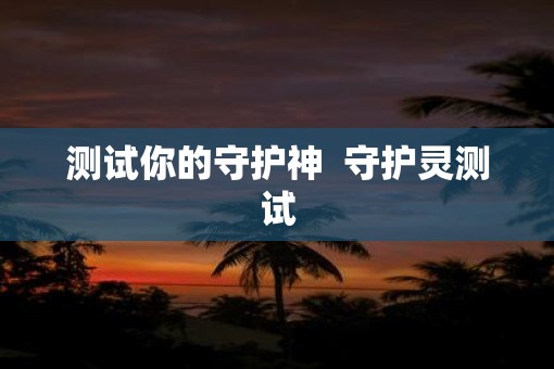 测试你的守护神  守护灵测试