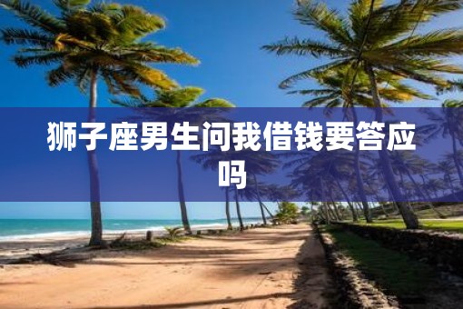 狮子座男生问我借钱要答应吗