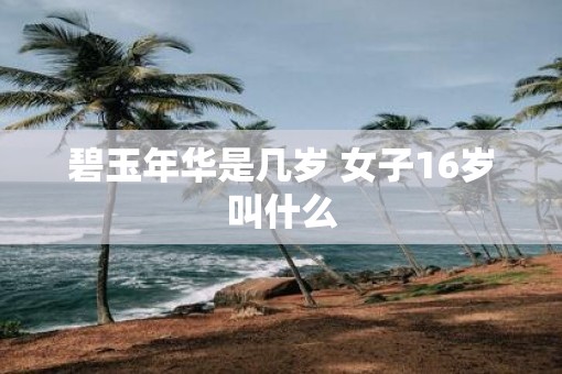 碧玉年华是几岁 女子16岁叫什么