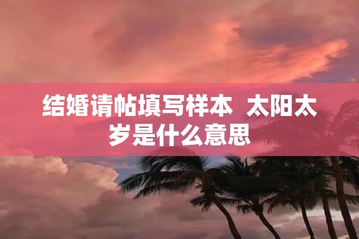 结婚请帖填写样本  太阳太岁是什么意思