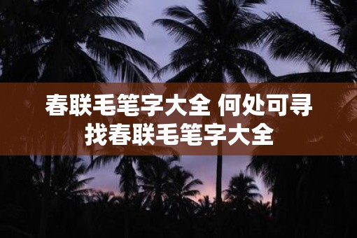 春联毛笔字大全 何处可寻找春联毛笔字大全