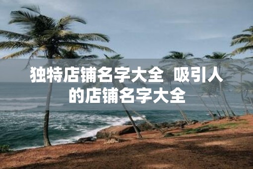 独特店铺名字大全  吸引人的店铺名字大全