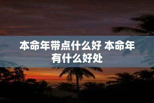本命年带点什么好 本命年有什么好处
