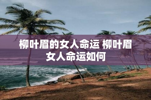 柳叶眉的女人命运 柳叶眉女人命运如何