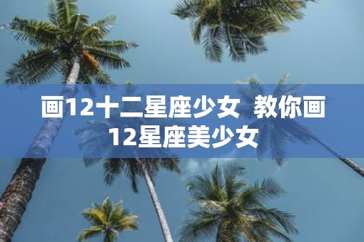 画12十二星座少女  教你画12星座美少女