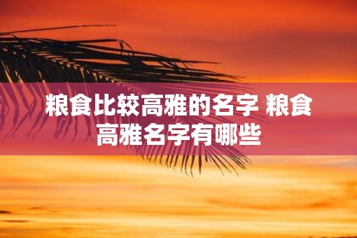 粮食比较高雅的名字 粮食高雅名字有哪些