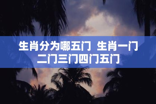 生肖分为哪五门  生肖一门二门三门四门五门