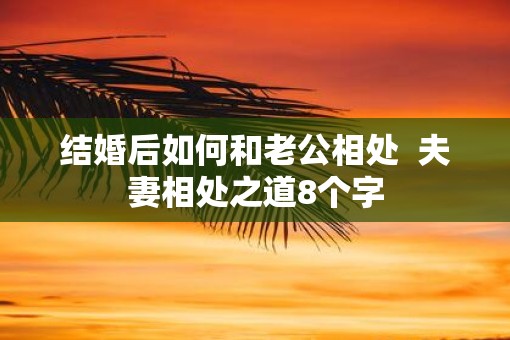 结婚后如何和老公相处  夫妻相处之道8个字