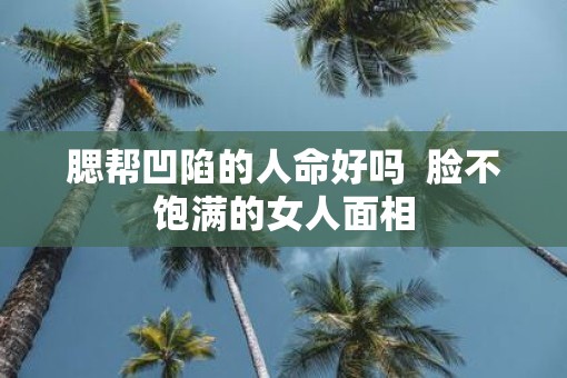 腮帮凹陷的人命好吗  脸不饱满的女人面相
