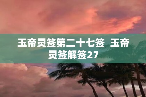 玉帝灵签第二十七签  玉帝灵签解签27