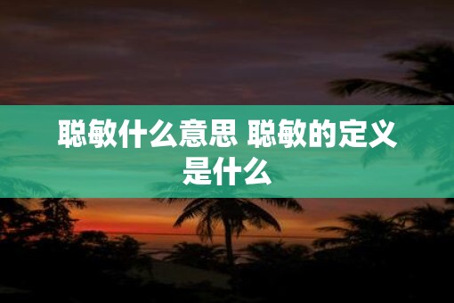 聪敏什么意思 聪敏的定义是什么