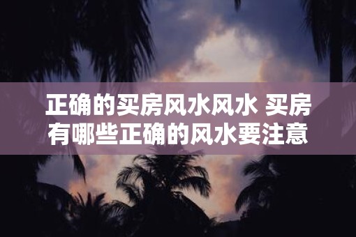 正确的买房风水风水 买房有哪些正确的风水要注意