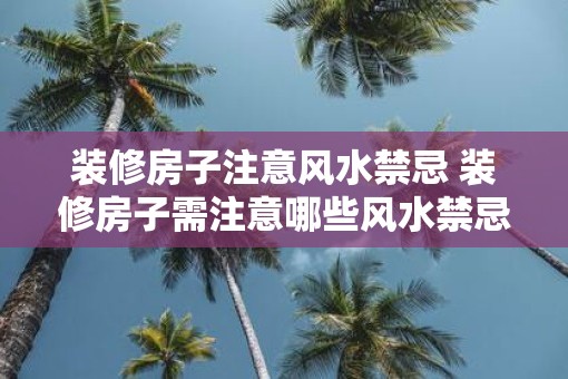 装修房子注意风水禁忌 装修房子需注意哪些风水禁忌