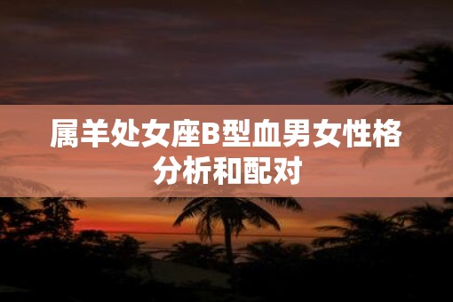 属羊处女座B型血男女性格分析和配对