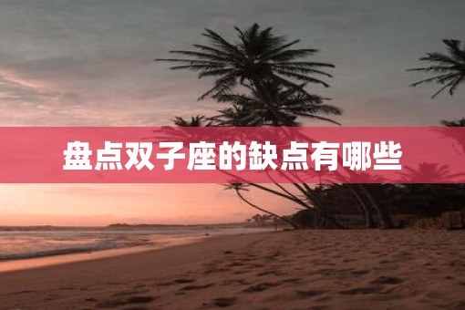 盘点双子座的缺点有哪些