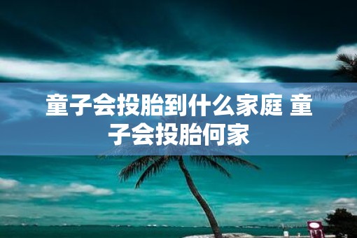 童子会投胎到什么家庭 童子会投胎何家