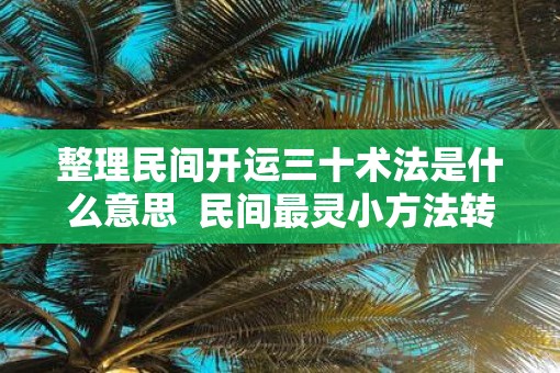 整理民间开运三十术法是什么意思  民间最灵小方法转运30法