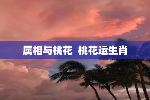 属相与桃花  桃花运生肖