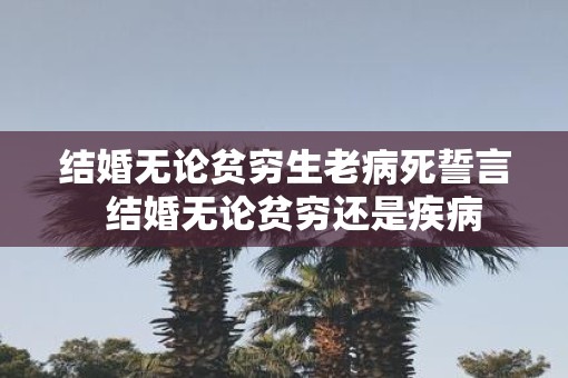 结婚无论贫穷生老病死誓言  结婚无论贫穷还是疾病