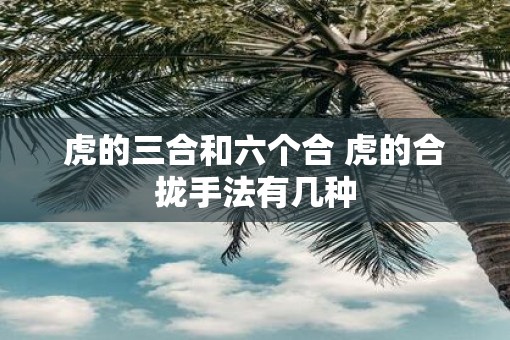 虎的三合和六个合 虎的合拢手法有几种