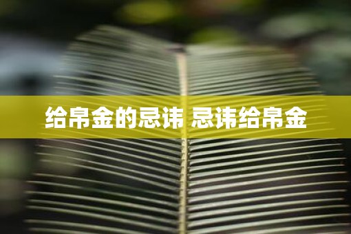 给帛金的忌讳 忌讳给帛金