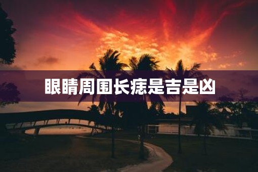 眼睛周围长痣是吉是凶 眼睛周围长痣是吉是凶