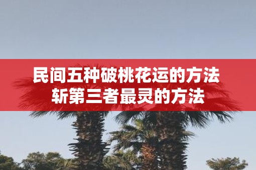 民间五种破桃花运的方法 斩第三者最灵的方法