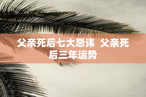 父亲死后七大忌讳  父亲死后三年运势