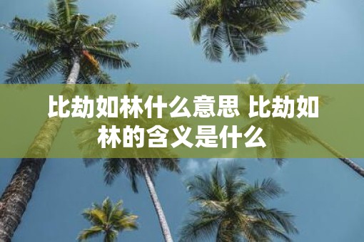 比劫如林什么意思 比劫如林的含义是什么