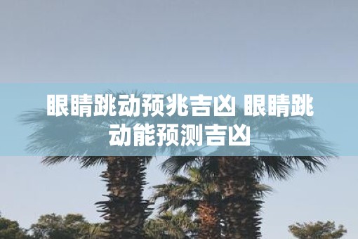 眼睛跳动预兆吉凶 眼睛跳动能预测吉凶