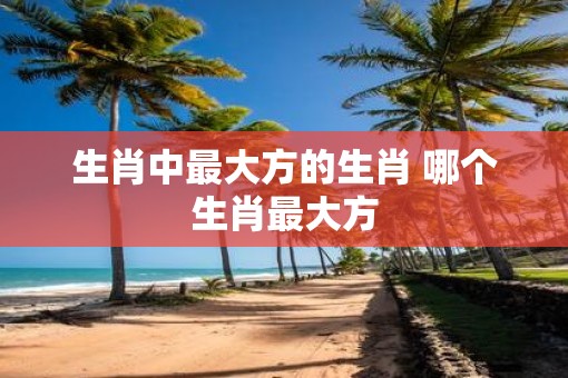生肖中最大方的生肖 哪个生肖最大方
