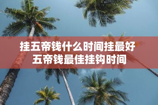 挂五帝钱什么时间挂最好 五帝钱最佳挂钩时间