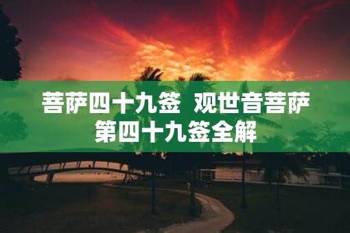 菩萨四十九签  观世音菩萨第四十九签全解 菩萨四十九签  观世音菩萨第四十九签全解