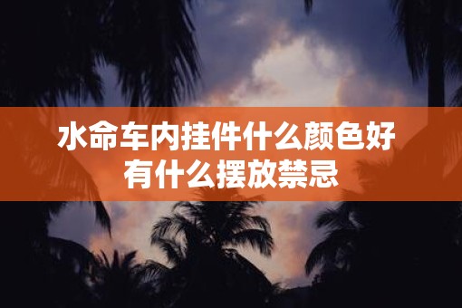 水命车内挂件什么颜色好 有什么摆放禁忌