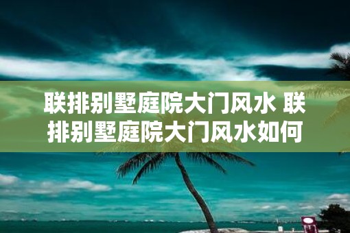 联排别墅庭院大门风水 联排别墅庭院大门风水如何