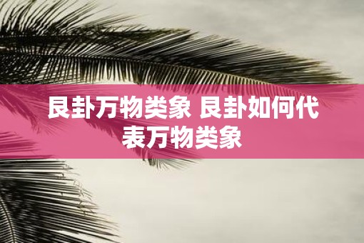 艮卦万物类象 艮卦如何代表万物类象