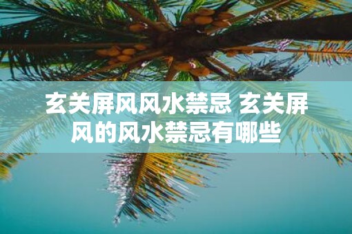 玄关屏风风水禁忌 玄关屏风的风水禁忌有哪些