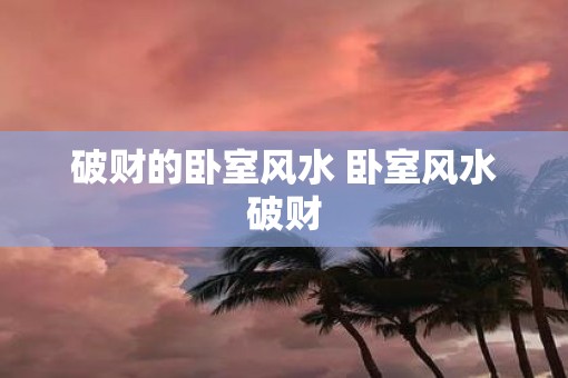 破财的卧室风水 卧室风水破财