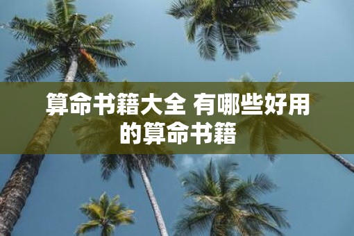算命书籍大全 有哪些好用的算命书籍