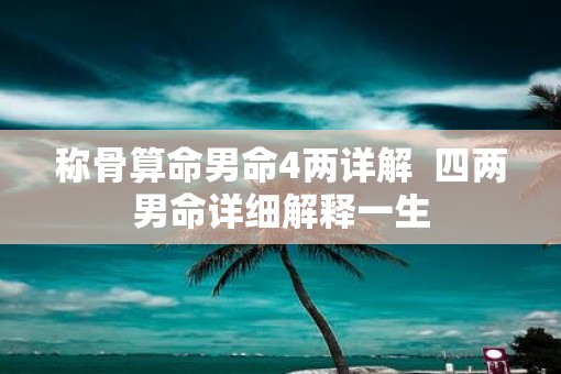 称骨算命男命4两详解  四两男命详细解释一生